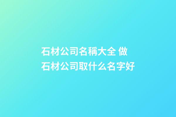 石材公司名稱大全 做石材公司取什么名字好-第1張-公司起名-玄機派